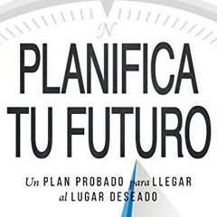 ❤️ Read Planifica Tu Futuro: Un Plan Probado para Llegar al Lugar Deseado (Spanish Edition) by