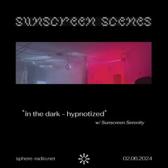 Sunscreen Scenes #01 - "in the dark - hypnotized" w/ Sunscreen Serenity - 02.06.2024