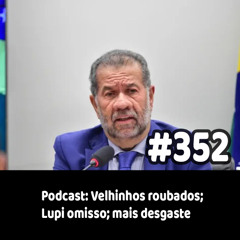 352 - Podcast: Velhinhos roubados; Lupi omisso; mais desgaste