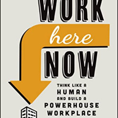 [READ] EBOOK 📕 Work Here Now: Think Like a Human and Build a Powerhouse Workplace by