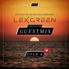 LEX GREEN presents GUESTMIX #063 - UFUK K (CH)