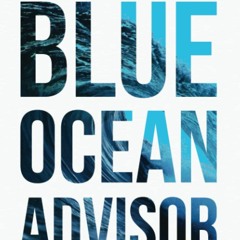 free read Blue Ocean Advisor: A Step-By-Step Guide To Growing A Massive Book Of Business