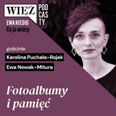 Fotoalbumy i pamięć. Z Karoliną Puchałą-Rojek i Ewą Nowak-Miturą rozmawia Ewa Kiedio