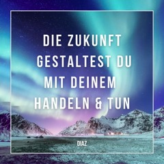 Die Zukunft gestaltest Du mit deinem Handeln & Tun