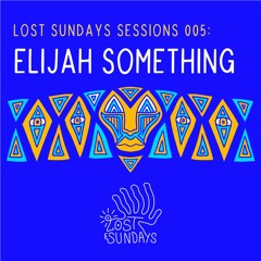 Lost Sundays Sessions 005: Elijah Something