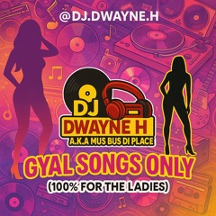 @DJ.Dwayne.H Gyal Songs Only (100% Fi Di Girls Dem)