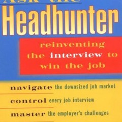READ PDF 📒 Ask the Headhunter: Reinventing the Interview to Win the Job by  Nick A.