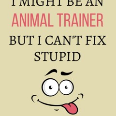 pdf i might be an animal trainer but i can't fix stupid: animal trainer no