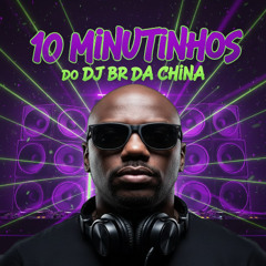 10 MINUTINHOS DJ BR DA CHINA (MEGA ATABEAT)