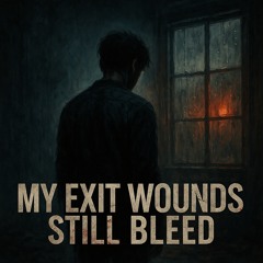 My Exit Wounds Still Bleed