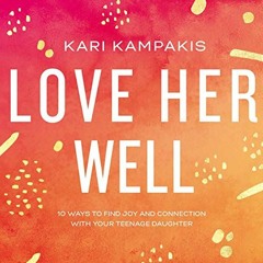 ACCESS EPUB 📨 Love Her Well: 10 Ways to Find Joy and Connection with Your Teenage Da