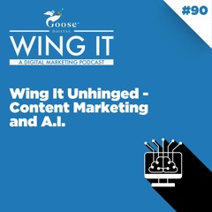 Wing It Unhinged - Content Marketing and A.I. - Wing It Episode 90