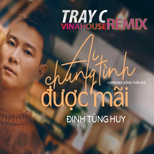 Ai Chung Tình Được Mãi Remix - Đinh Tùng Huy (feat. Tray C)