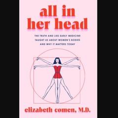 [PDF] eBOOK Read ✨ All in Her Head: The Truth and Lies Early Medicine Taught Us About Women's Bodi