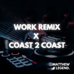 WORK REMIX x COAST 2 COAST (MATTHEW LEGEND. EDIT)