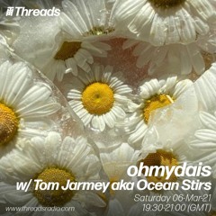 ohmydais w/ Tom Jarmey - 06-Mar-21