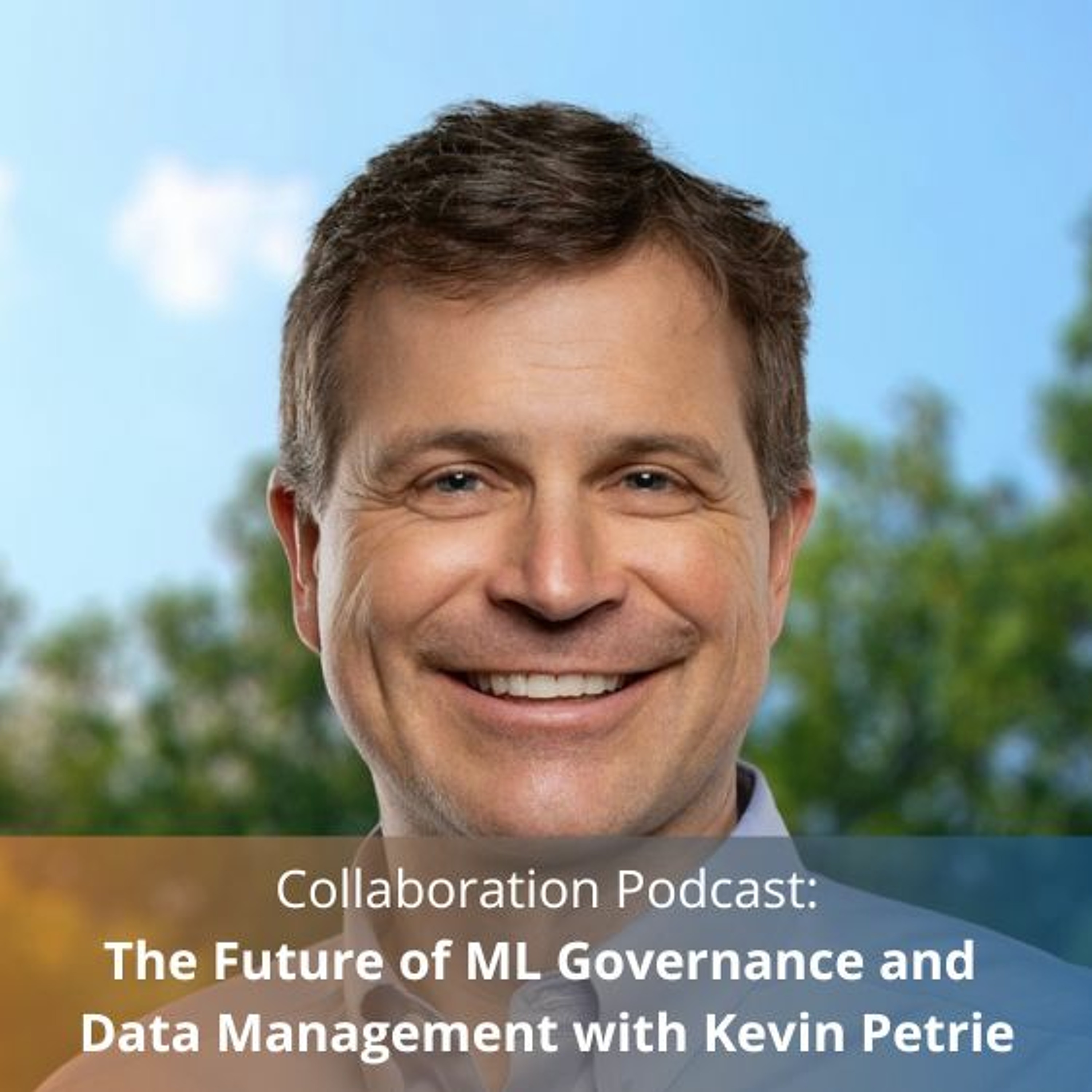Collaboration Podcast: The Future of ML Governance and Data Management with Kevin Petrie