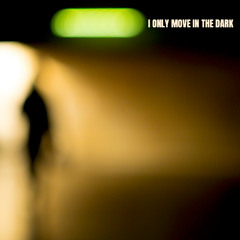 I ONLY MOVE IN THE DARK