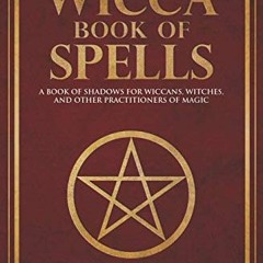 Open PDF Wicca Book of Spells: A Book of Shadows for Wiccans, Witches, and Other Practitioners of Ma