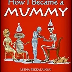 Access EPUB 📦 How I Became a Mummy by Leena Pekkalainen [EBOOK EPUB KINDLE PDF]