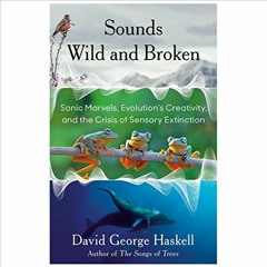 💓 Get KINDLE PDF EBOOK EPUB Sounds Wild and Broken: Sonic Marvels, Evolution's Creativity, and th