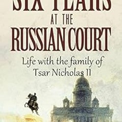 [GET] PDF EBOOK EPUB KINDLE Six Years at the Russian Court: Life with the family of T