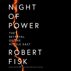Night of Power: The Betrayal of the Middle East, By Robert Fisk, Read by Tim Bruce and Kit Griffiths