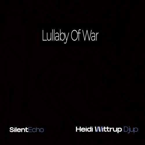 Lullaby Of War [Heidi Wittrup Djup x SilentEcho]