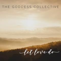 The Goddess Collective- Let Love Do