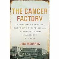 [Read Book] [The Cancer Factory: Industrial Chemicals, Corporate Deception, and the Hidden Dea