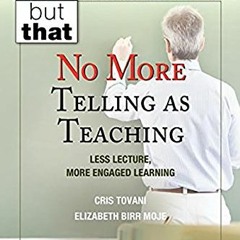 free PDF 💖 No More Telling as Teaching: Less Lecture, More Engaged Learning (Not Thi