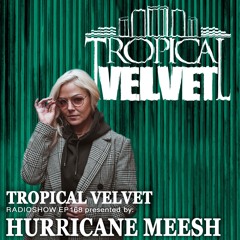 TROPICAL VELVET RADIO SHOW EP169 PRESENTED BY HURRICANE MEESH
