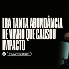 Era Tanta Abundância De Vinho Que Causou Impacto | Pr. Acyr Júnior