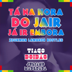 Tiago Doidão, Juliano Maderada - Tá Na Hora Do Jair Já Ir Embora (Zoukman Lambada Bootleg)