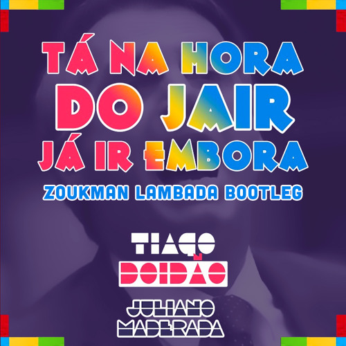 Tiago Doidão, Juliano Maderada - Tá Na Hora Do Jair Já Ir Embora (Zoukman Lambada Bootleg)