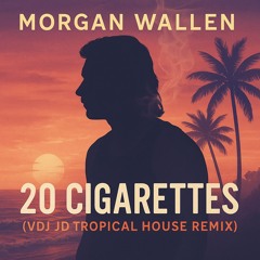 Morgan Wallen -  20 Cigarettes (VDJ JD Tropical House Remix)