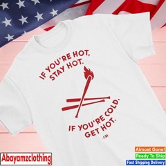If you’re hot stay hot if you’re cold get hot text shirt