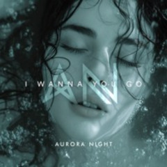 Aurora Night · I Wanna You Go