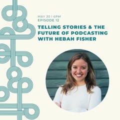 Ep#12 Telling Stories & The Future Of Podcasting With Hebah Fisher