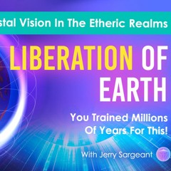 Liberation Of Earth | Crystal Vision In The Etheric Realms | You Trained Millions Of Years For This!