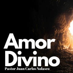Amor Divino. Reflexiones con el Pastor Juan Carlos Nolasco