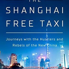 Read [EBOOK EPUB KINDLE PDF] The Shanghai Free Taxi: Journeys with the Hustlers and Rebels of the Ne