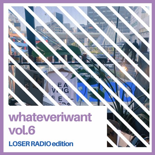 whateveriwant vol.6 (LOSER RADIO Edition)