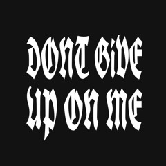 DONT GIVE UP ON ME