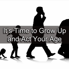 It's Time To Grow Up And Act Your Age