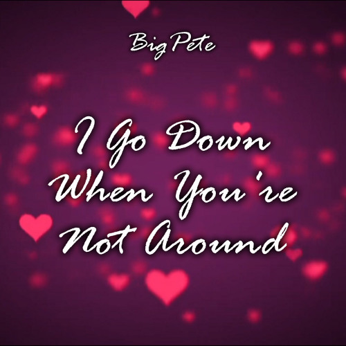 I Go Down When You're Not Around