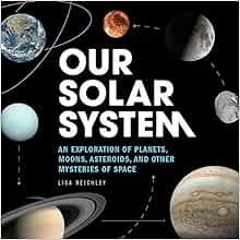[ACCESS] [EPUB KINDLE PDF EBOOK] Our Solar System: An Exploration of Planets, Moons, Asteroids, and
