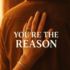 You’re the Reason