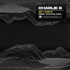 Charlie B - All I Want [Free Download]