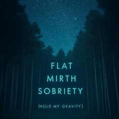 Flat Mirth Sobriety (Hold My Gravity)